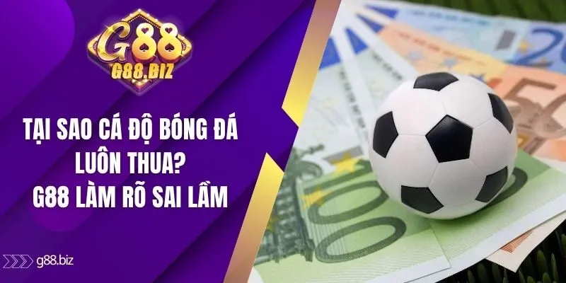 Tại sao cá độ bóng đá luôn thua